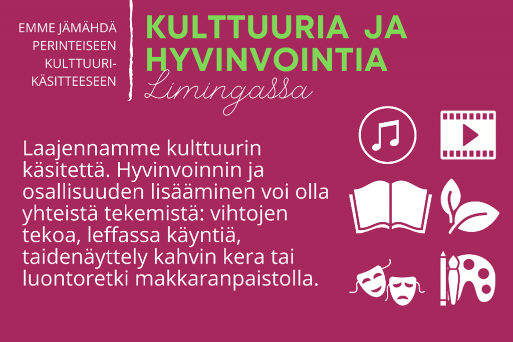 Kuvio, jossa teksti: Laajennamme kulttuurin käsitettä. Hyvinvoinnin ja osallisuuden lisääminen voi olla yhteistä tekemistä: vihtojen tekoa, leffassa käyntiä, taidenäyttely kahvin kera tai luontoretki makkaranpaistolla.